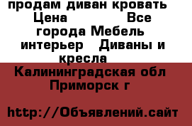 продам диван кровать › Цена ­ 10 000 - Все города Мебель, интерьер » Диваны и кресла   . Калининградская обл.,Приморск г.